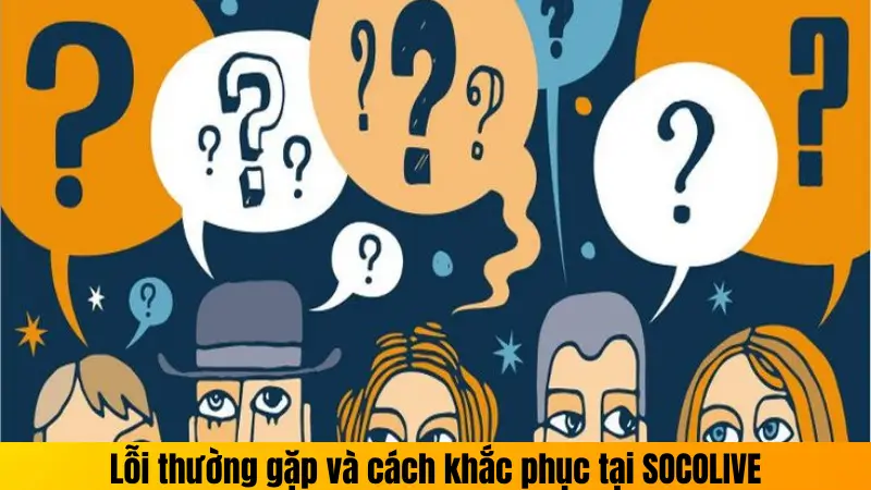 Lỗi thường gặp và cách khắc phục tại SOCOLIVE
